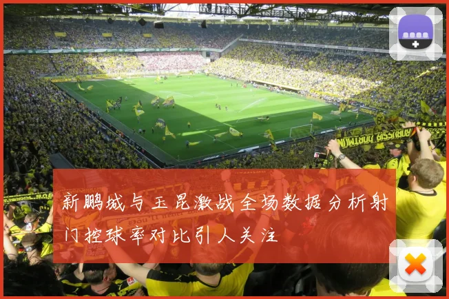 新鹏城与玉昆激战全场数据分析射门控球率对比引人关注
