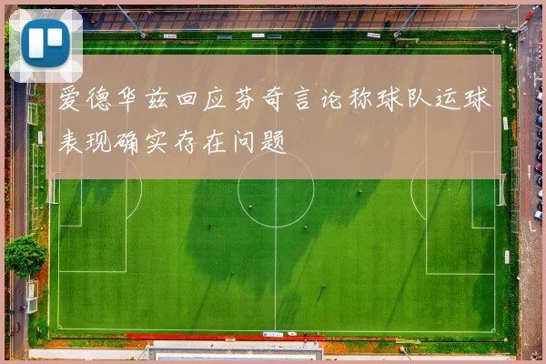 爱德华兹回应芬奇言论称球队运球表现确实存在问题