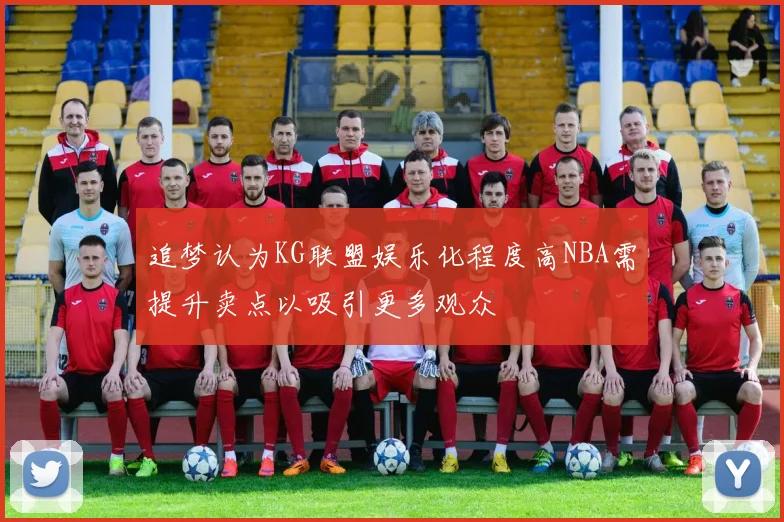 追梦认为KG联盟娱乐化程度高NBA需提升卖点以吸引更多观众