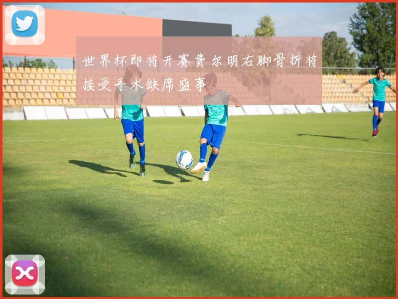 世界杯即将开赛费尔明右脚骨折将接受手术缺席盛事