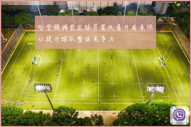 哈登强调首发球员需改善开局表现以提升球队整体竞争力