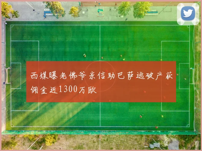 西媒曝老佛爷亲信助巴萨逃破产获佣金近1300万欧
