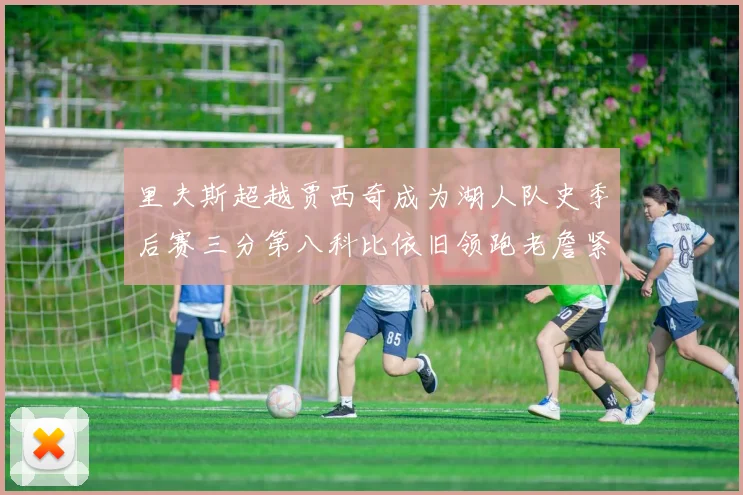 里夫斯超越贾西奇成为湖人队史季后赛三分第八科比依旧领跑老詹紧随其后