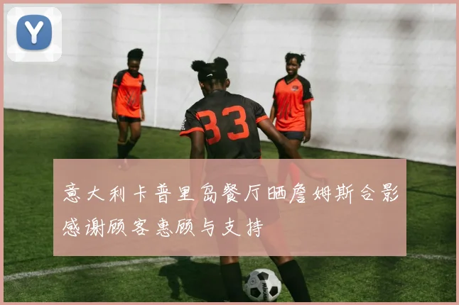 意大利卡普里岛餐厅晒詹姆斯合影感谢顾客惠顾与支持