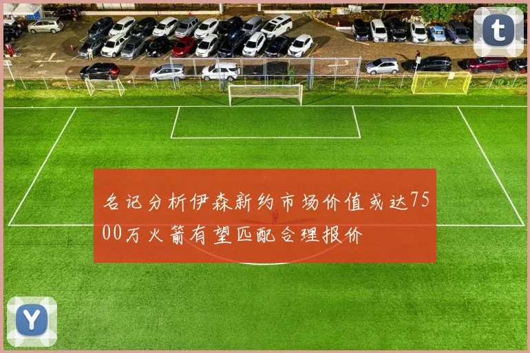 名记分析伊森新约市场价值或达7500万火箭有望匹配合理报价