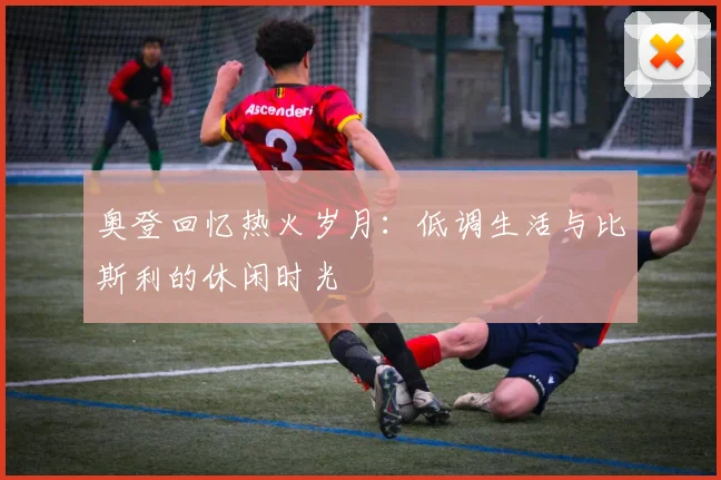 奥登回忆热火岁月：低调生活与比斯利的休闲时光