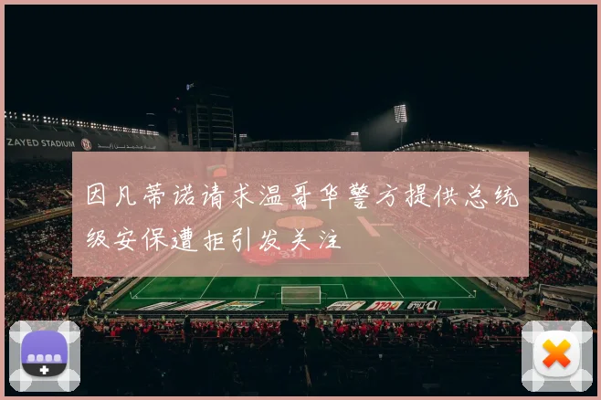 因凡蒂诺请求温哥华警方提供总统级安保遭拒引发关注