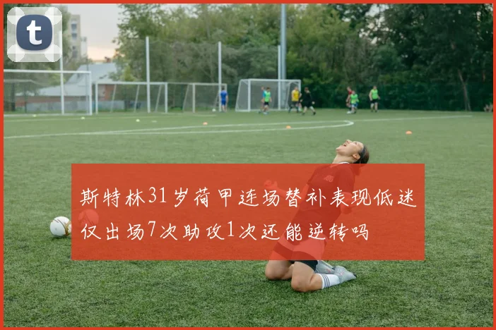 斯特林31岁荷甲连场替补表现低迷仅出场7次助攻1次还能逆转吗