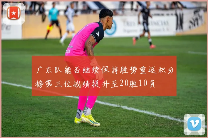 广东队能否继续保持胜势重返积分榜第三位战绩提升至20胜10负